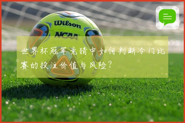 世界杯冠军竞猜中如何判断冷门比赛的投注价值与风险？