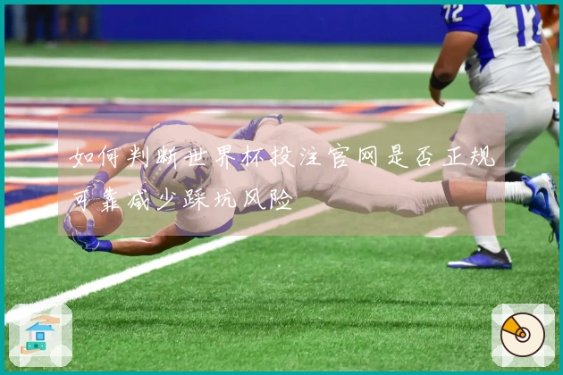 如何判断世界杯投注官网是否正规可靠减少踩坑风险