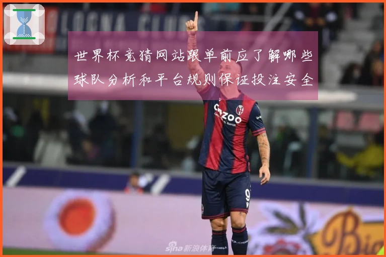 世界杯竞猜网站跟单前应了解哪些球队分析和平台规则保证投注安全